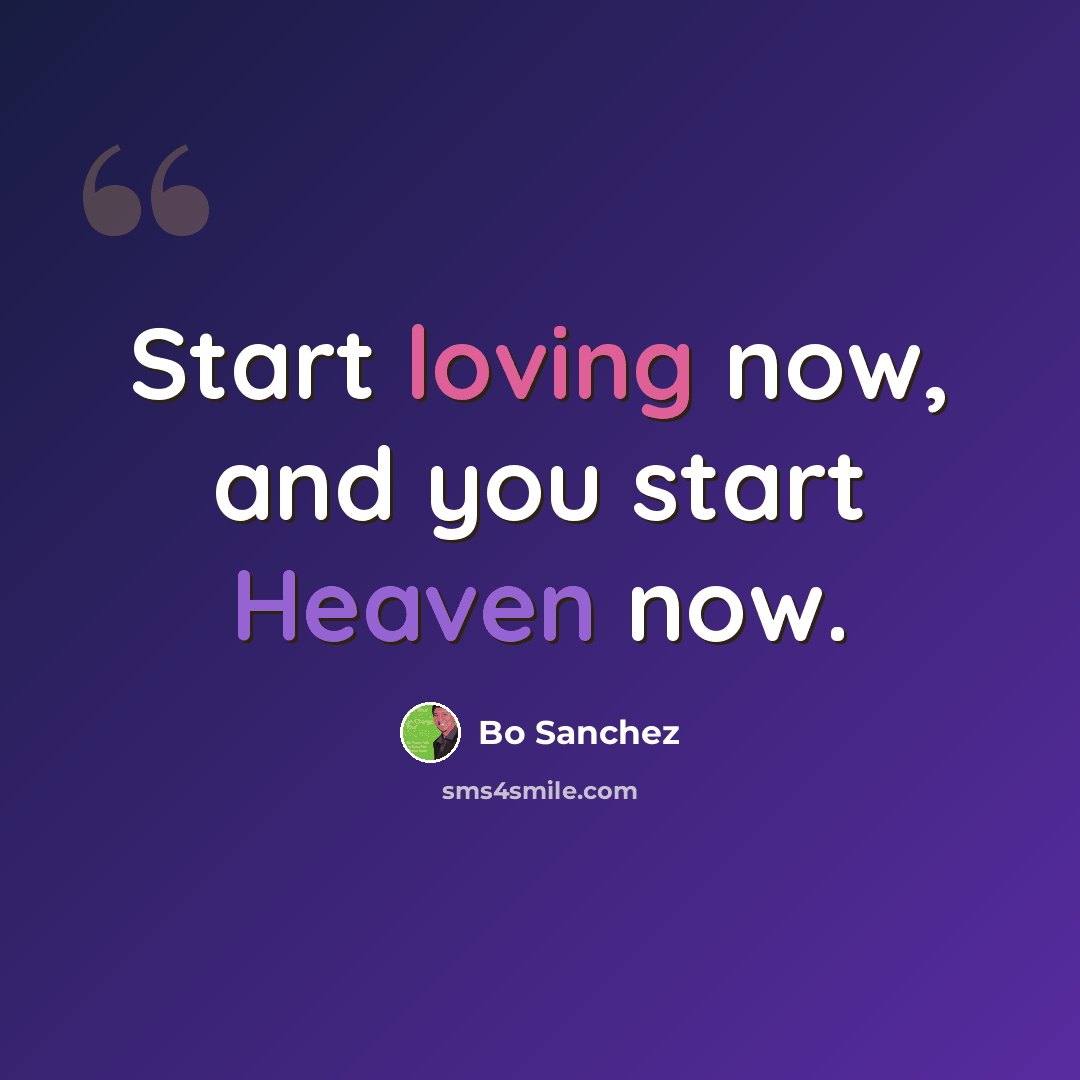 “Start loving now, and you start Heaven now.” quote by Bo Sanchez