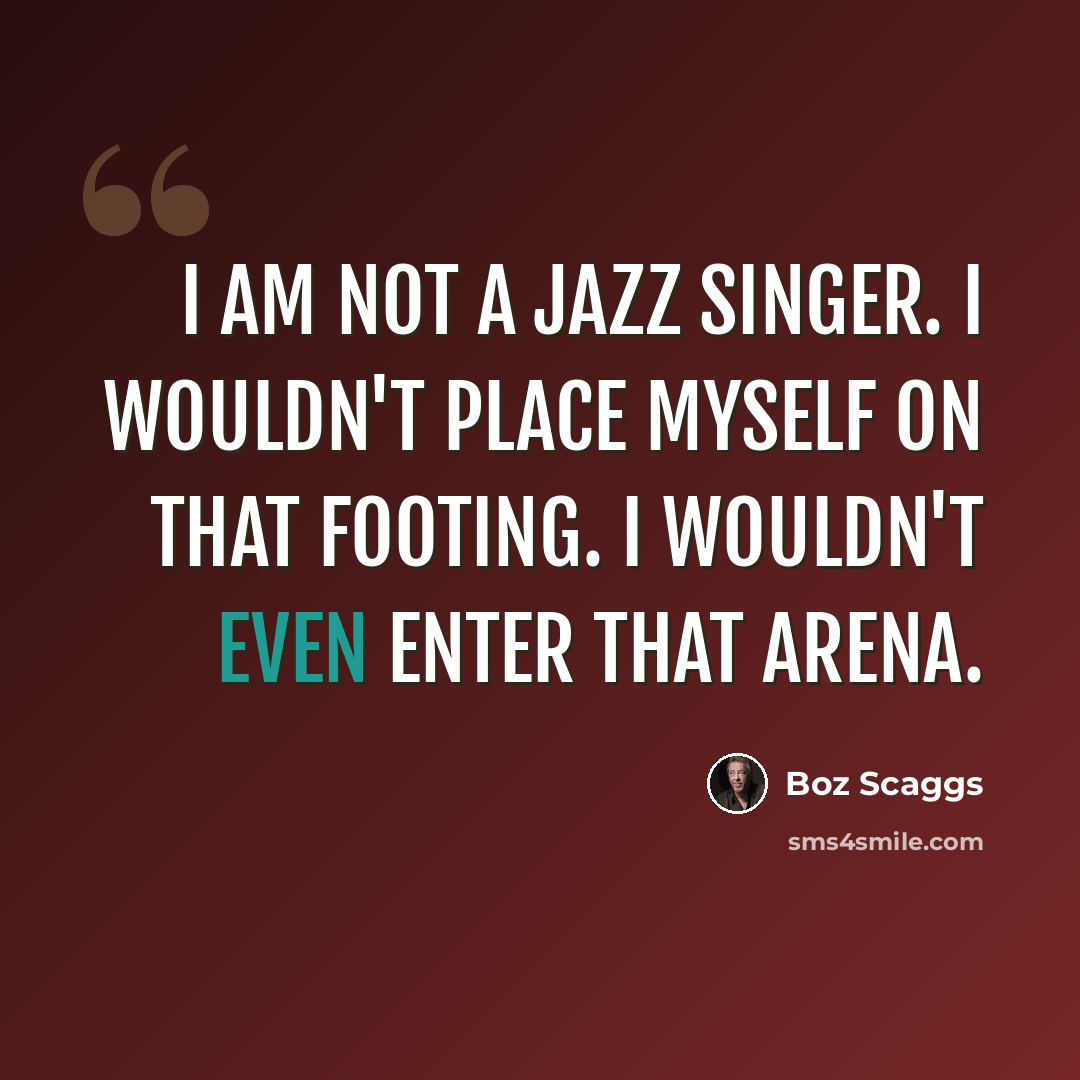 “I am not a jazz singer. I wouldn't place myself on that footing. I wouldn't even enter that arena.” quote by Boz Scaggs