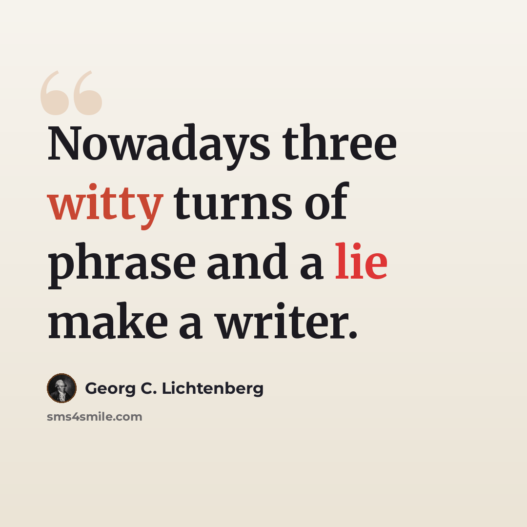 “Nowadays three witty turns of phrase and a lie make a writer.” quote by Georg C. Lichtenberg