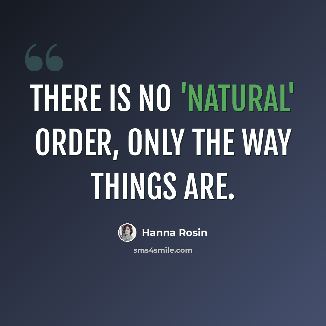 “There is no 'natural' order, only the way things are.” quote by Hanna Rosin