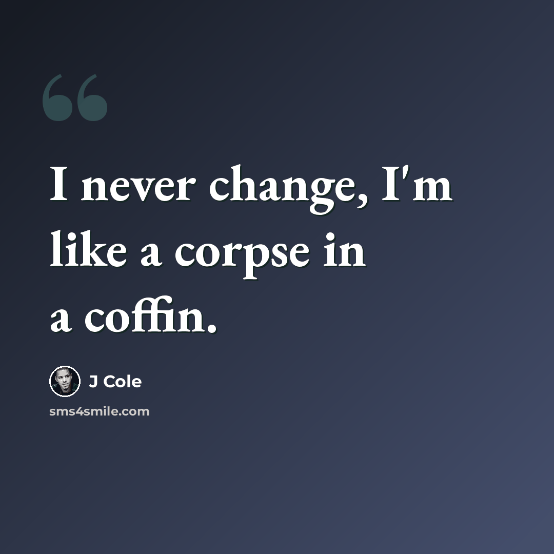 “I never change, I'm like a corpse in a coffin.” quote by J Cole