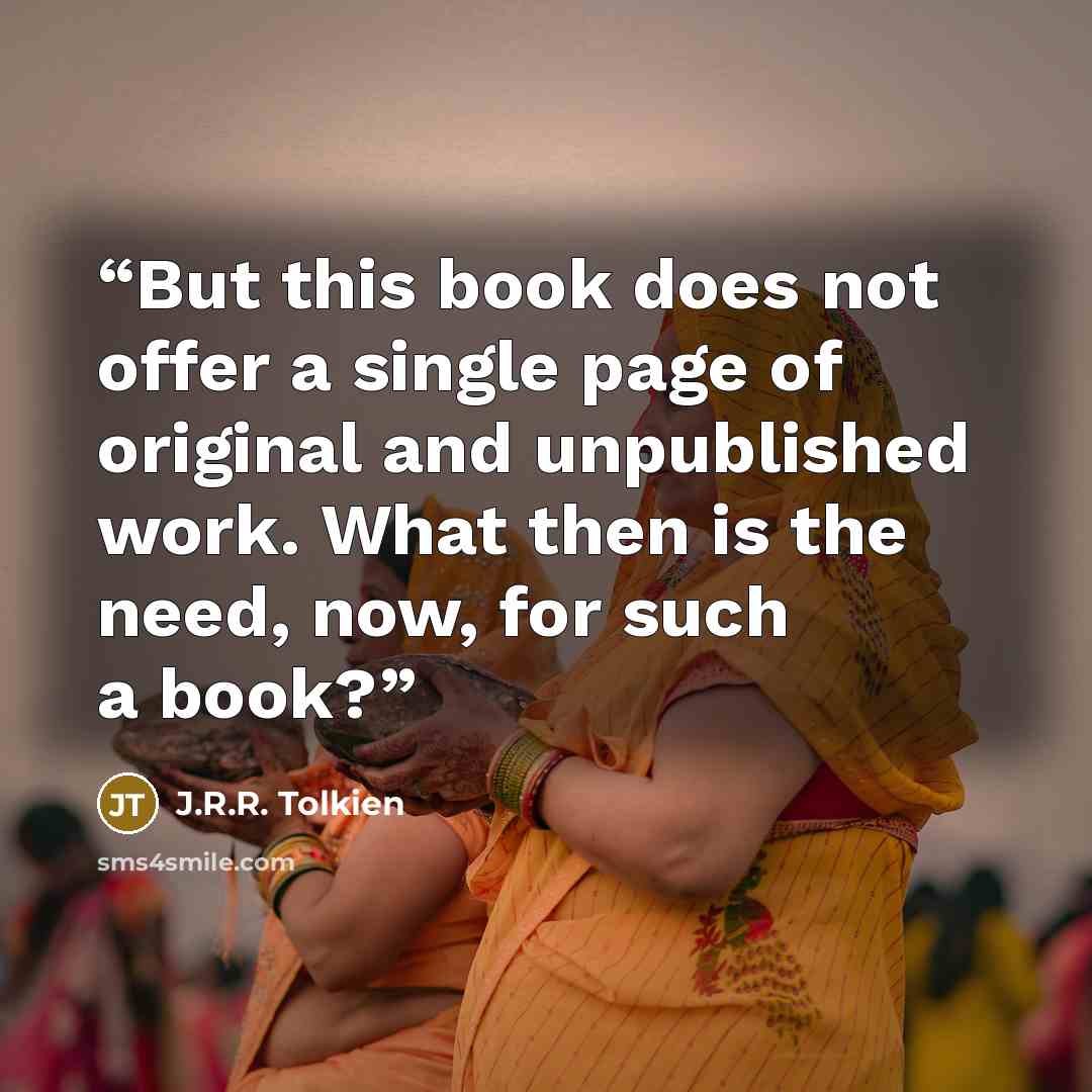 “But this book does not offer a single page of original and unpublished work. What then is the need, now, for such a book?” quote by J.R.R. Tolkien
