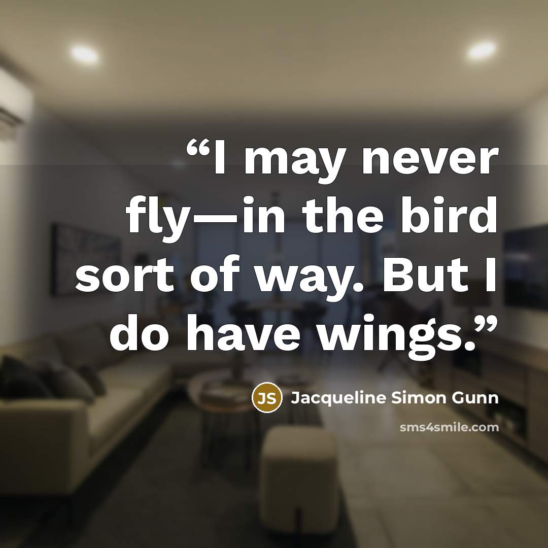 “I may never fly—in the bird sort of way. But I do have wings.” quote by Jacqueline Simon Gunn