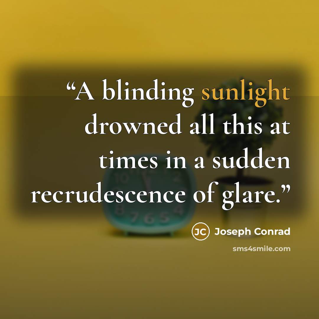 “A blinding sunlight drowned all this at times in a sudden recrudescence of glare.” quote by Joseph Conrad