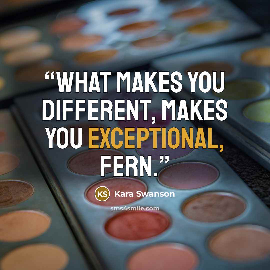 “What makes you different, makes you exceptional, Fern.” quote by Kara Swanson