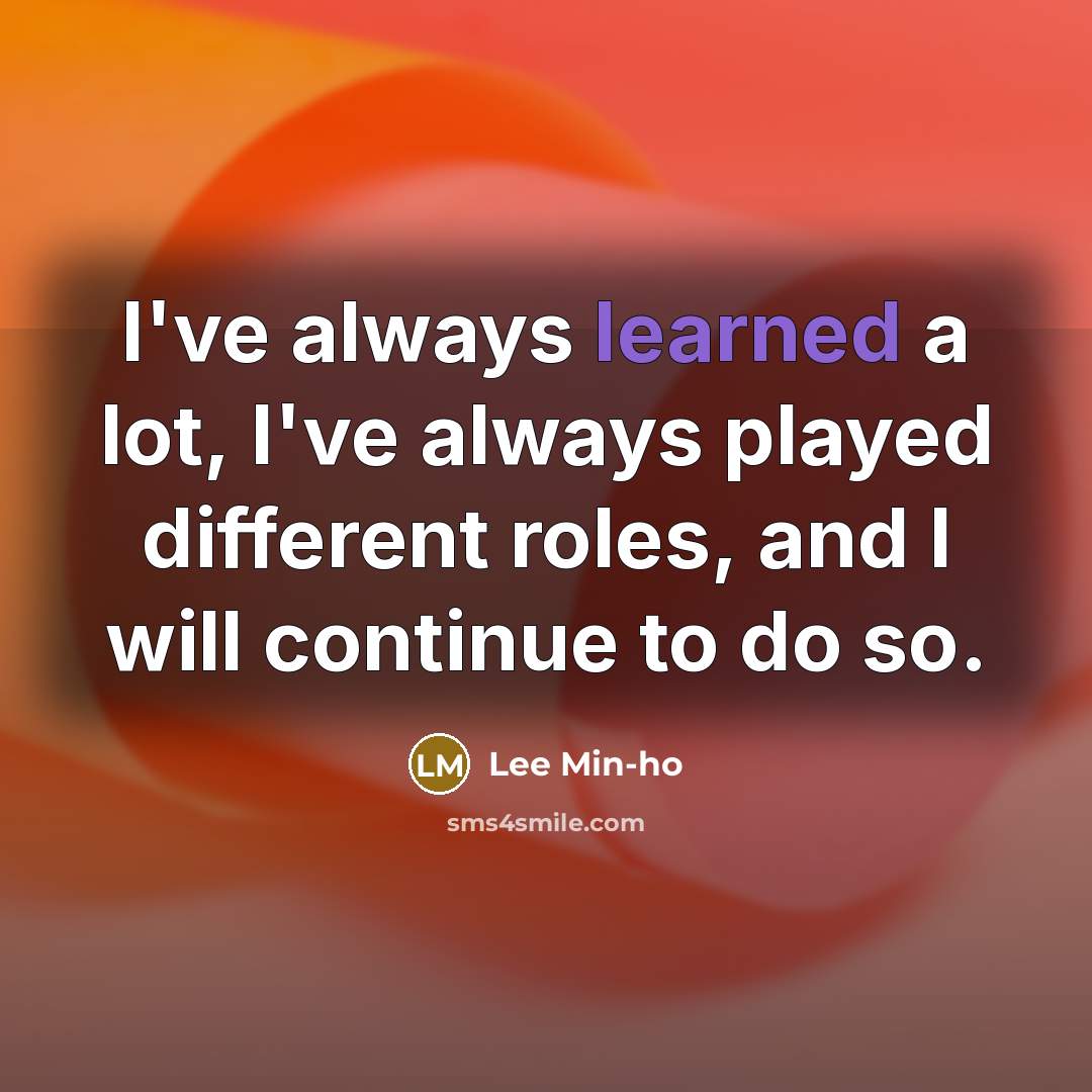 “I've always learned a lot, I've always played different roles, and I will continue to do so.” quote by Lee Min-ho