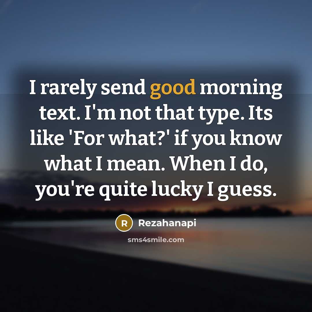 “I rarely send good morning text. I'm not that type. Its like 'For what?' if you know what I mean. When I do, you're quite lucky I guess.” quote by Rezahanapi