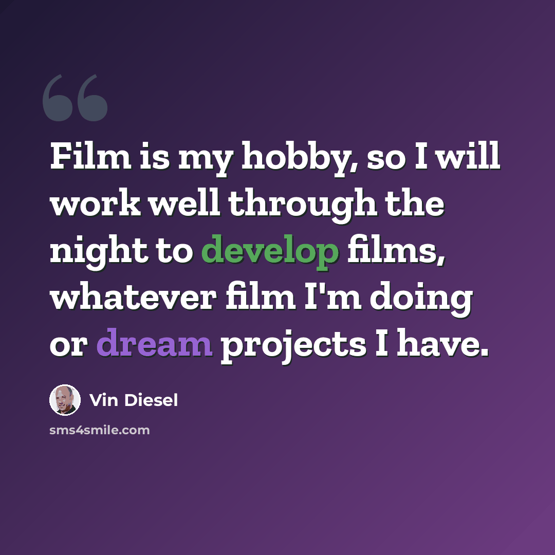 “Film is my hobby, so I will work well through the night to develop films, whatever film I'm doing or dream projects I have.” quote by Vin Diesel