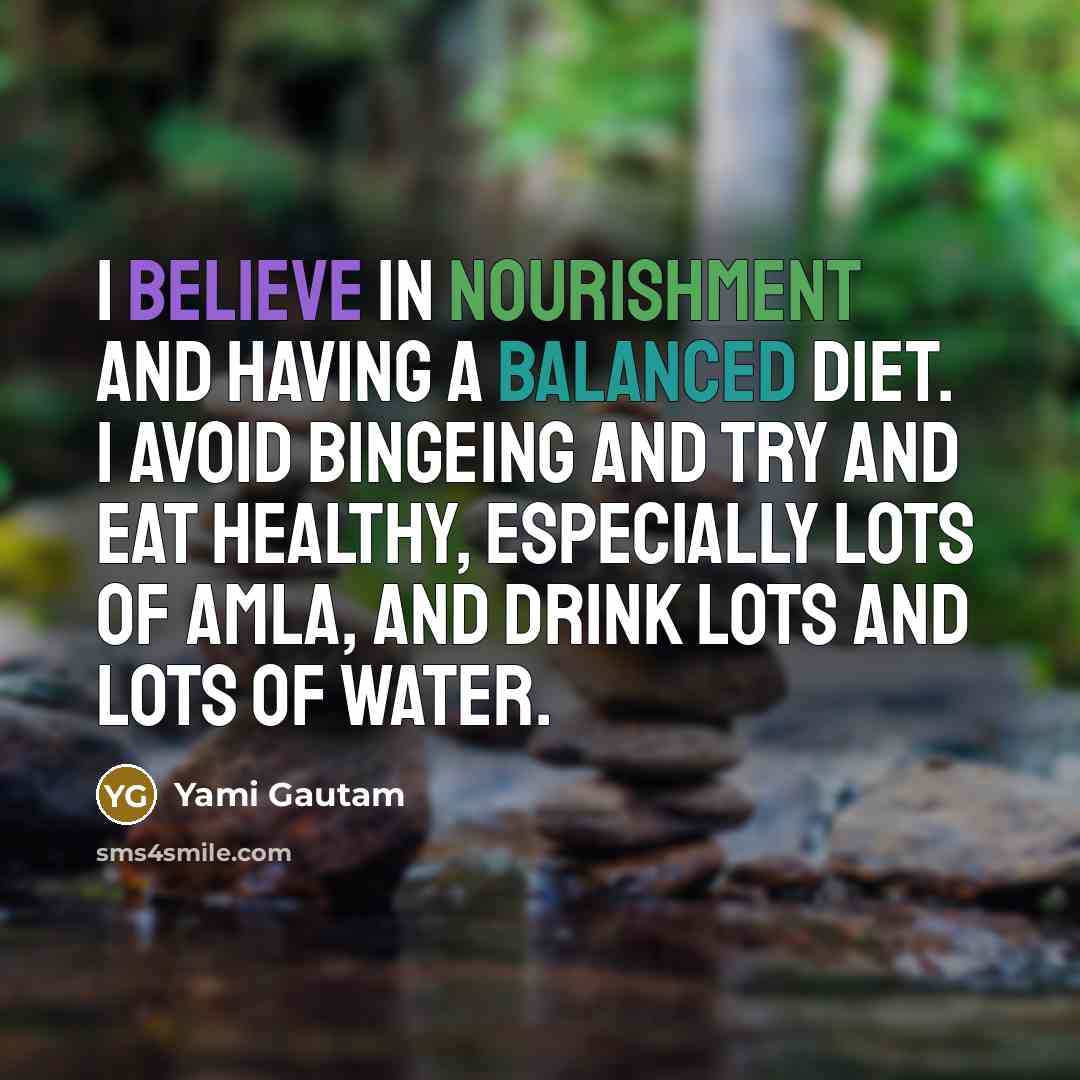 “I believe in nourishment and having a balanced diet. I avoid bingeing and try and eat healthy, especially lots of amla, and drink lots and lots of water.” quote by Yami Gautam