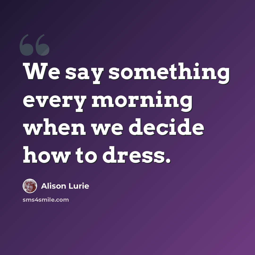 “We say something every morning when we decide how to dress.” quote by Alison Lurie
