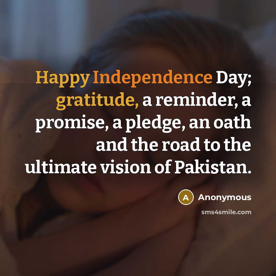 “Happy Independence Day; gratitude, a reminder, a promise, a pledge, an oath and the road to the ultimate vision of Pakistan.” quote by Anonymous