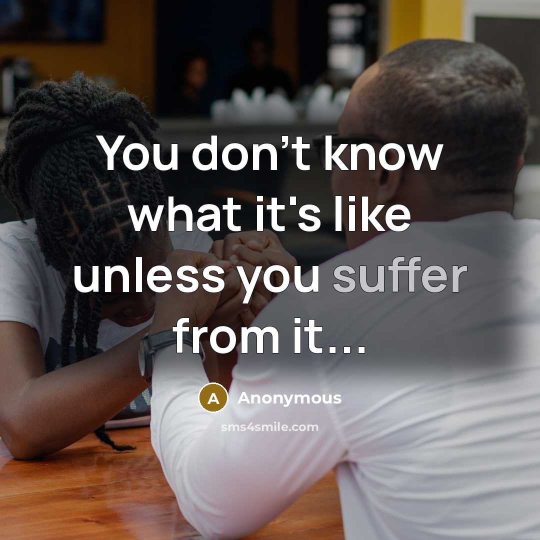 “You don't know what it's like unless you suffer from it...” quote by Anonymous