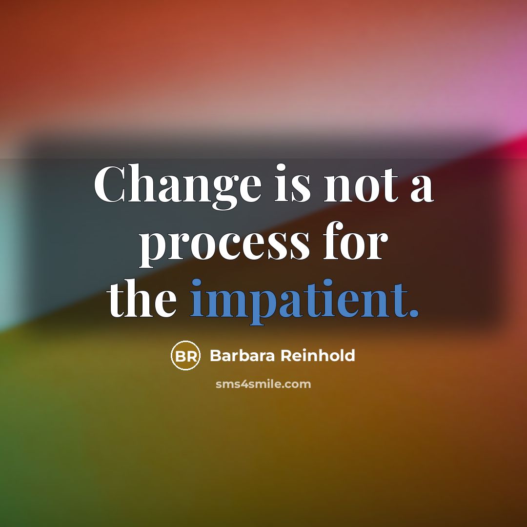 “Change is not a process for the impatient.” quote by Barbara Reinhold