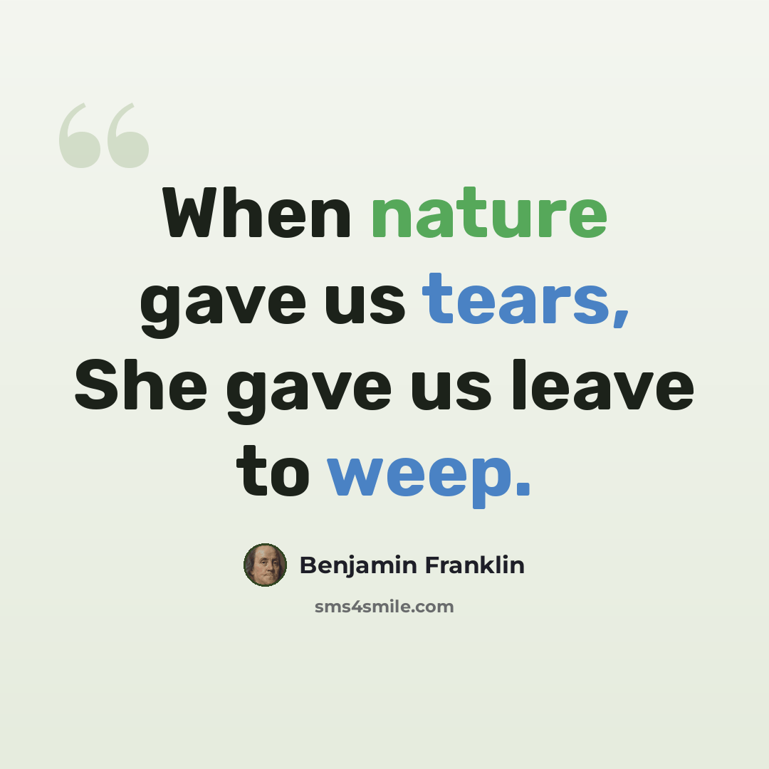“When nature gave us tears, She gave us leave to weep.” quote by Benjamin Franklin