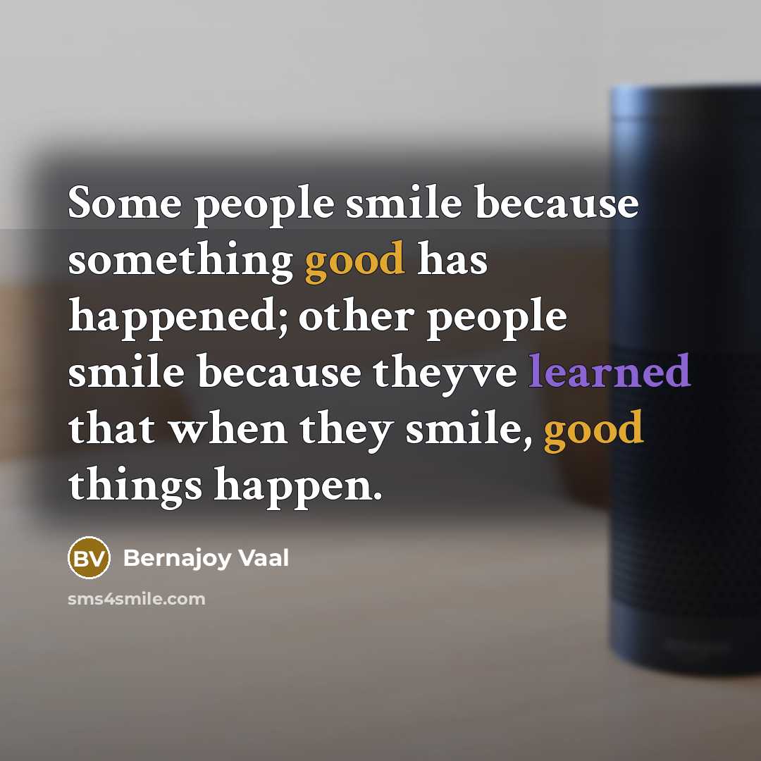 “Some people smile because something good has happened; other people smile because theyve learned that when they smile, good things happen.” quote by Bernajoy Vaal