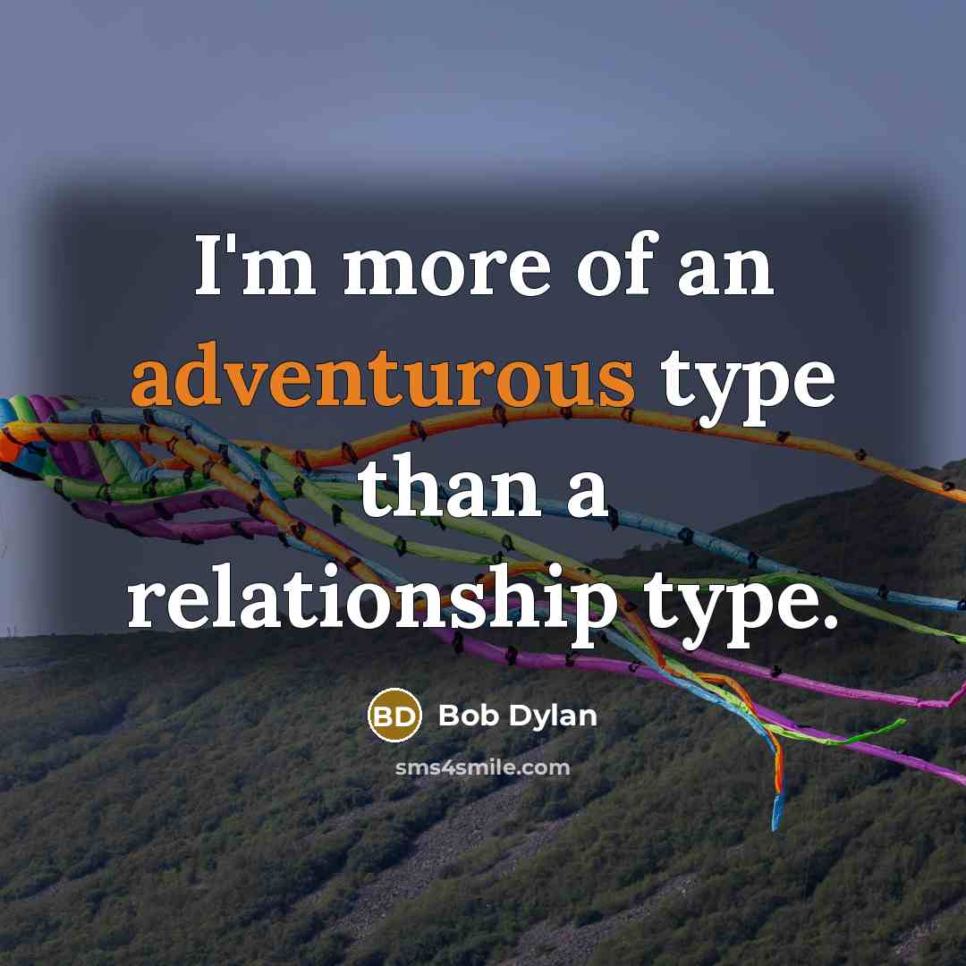 “I'm more of an adventurous type than a relationship type.” quote by Bob Dylan