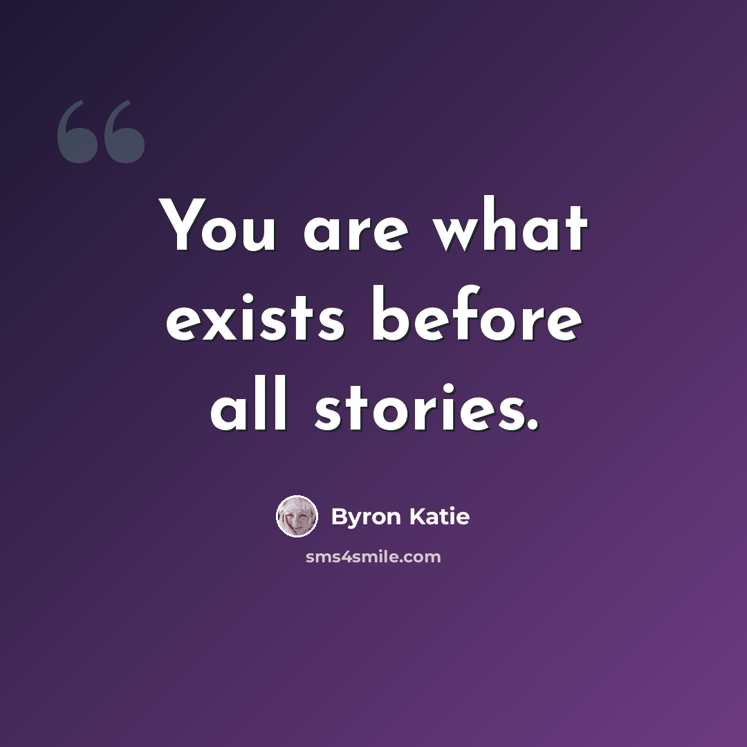 “You are what exists before all stories.” quote by Byron Katie