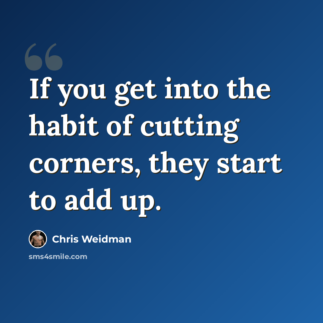 “If you get into the habit of cutting corners, they start to add up.” quote by Chris Weidman