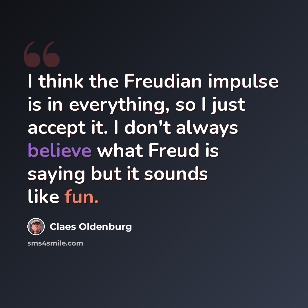 “I think the Freudian impulse is in everything, so I just accept it. I don't always believe what Freud is saying but it sounds like fun.” quote by Claes Oldenburg
