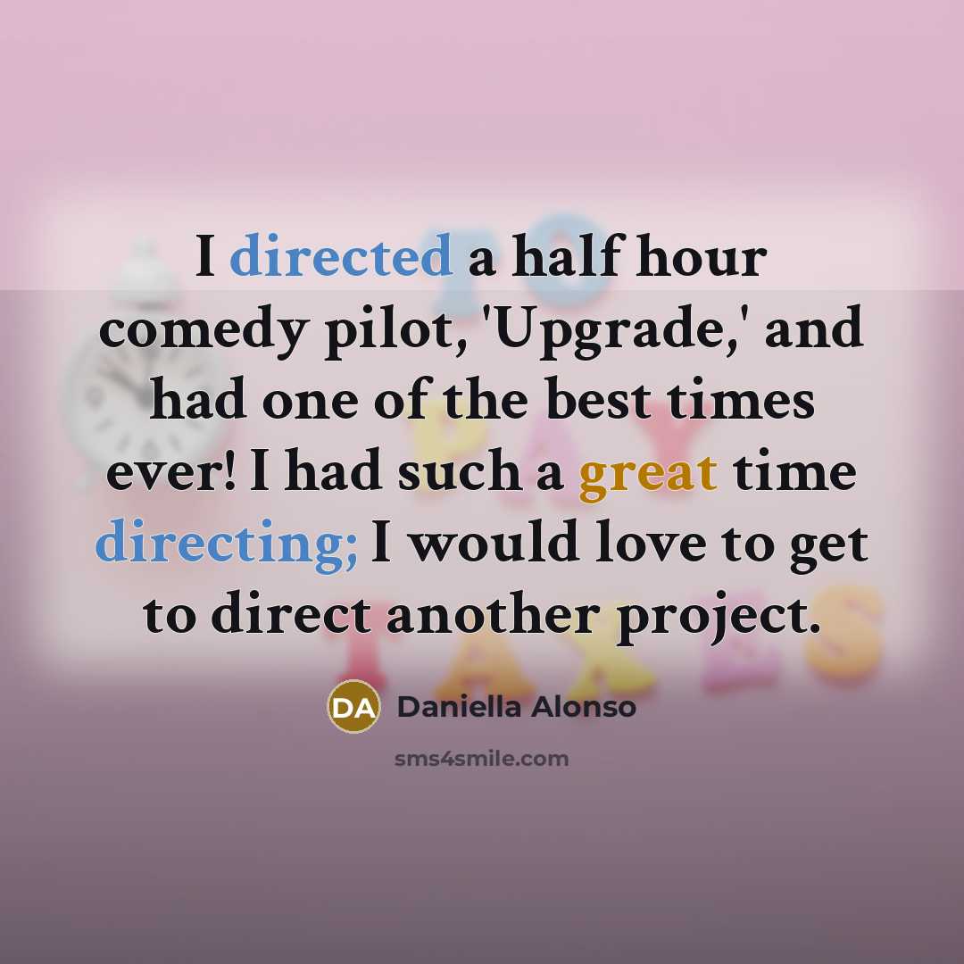 “I directed a half hour comedy pilot, 'Upgrade,' and had one of the best times ever! I had such a great time directing; I would love to get to direct another project.” quote by Daniella Alonso