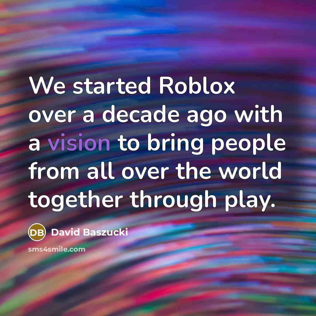 “We started Roblox over a decade ago with a vision to bring people from all over the world together through play.” quote by David Baszucki