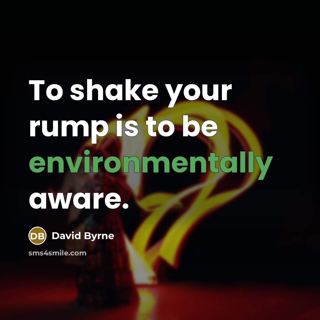 “To shake your rump is to be environmentally aware.” quote by David Byrne