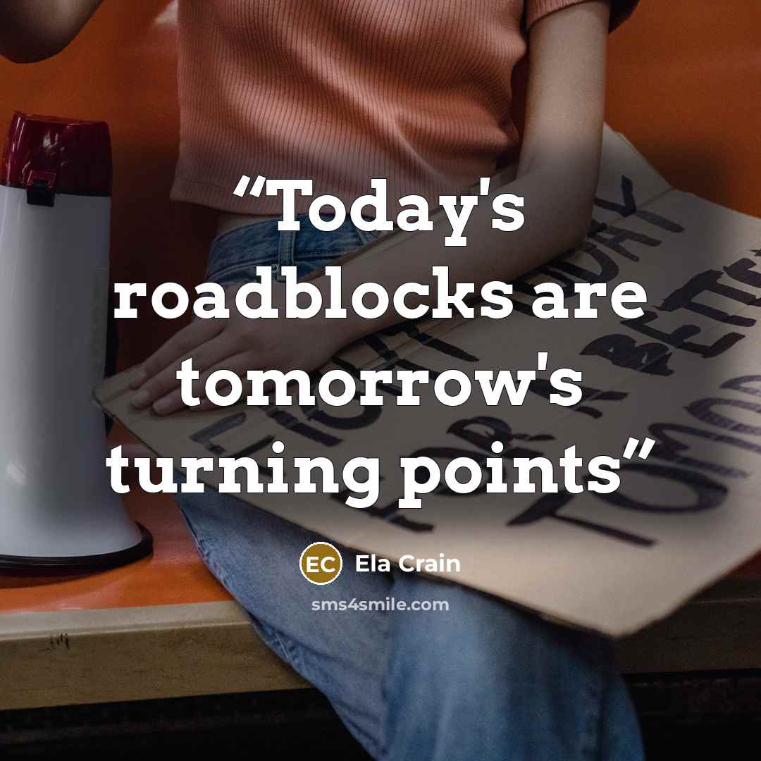 “Today's roadblocks are tomorrow's turning points” quote by Ela Crain
