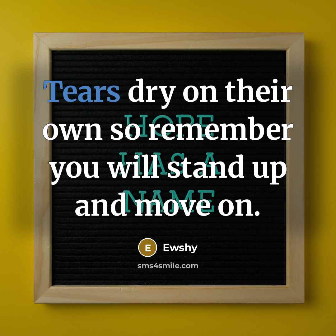 “Tears dry on their own so remember you will stand up and move on.” quote by Ewshy