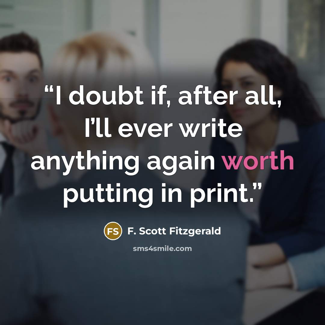 “I doubt if, after all, I’ll ever write anything again worth putting in print.” quote by F. Scott Fitzgerald