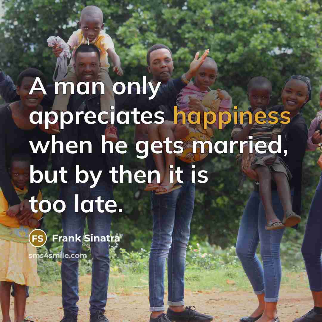 “A man only appreciates happiness when he gets married, but by then it is too late.” quote by Frank Sinatra