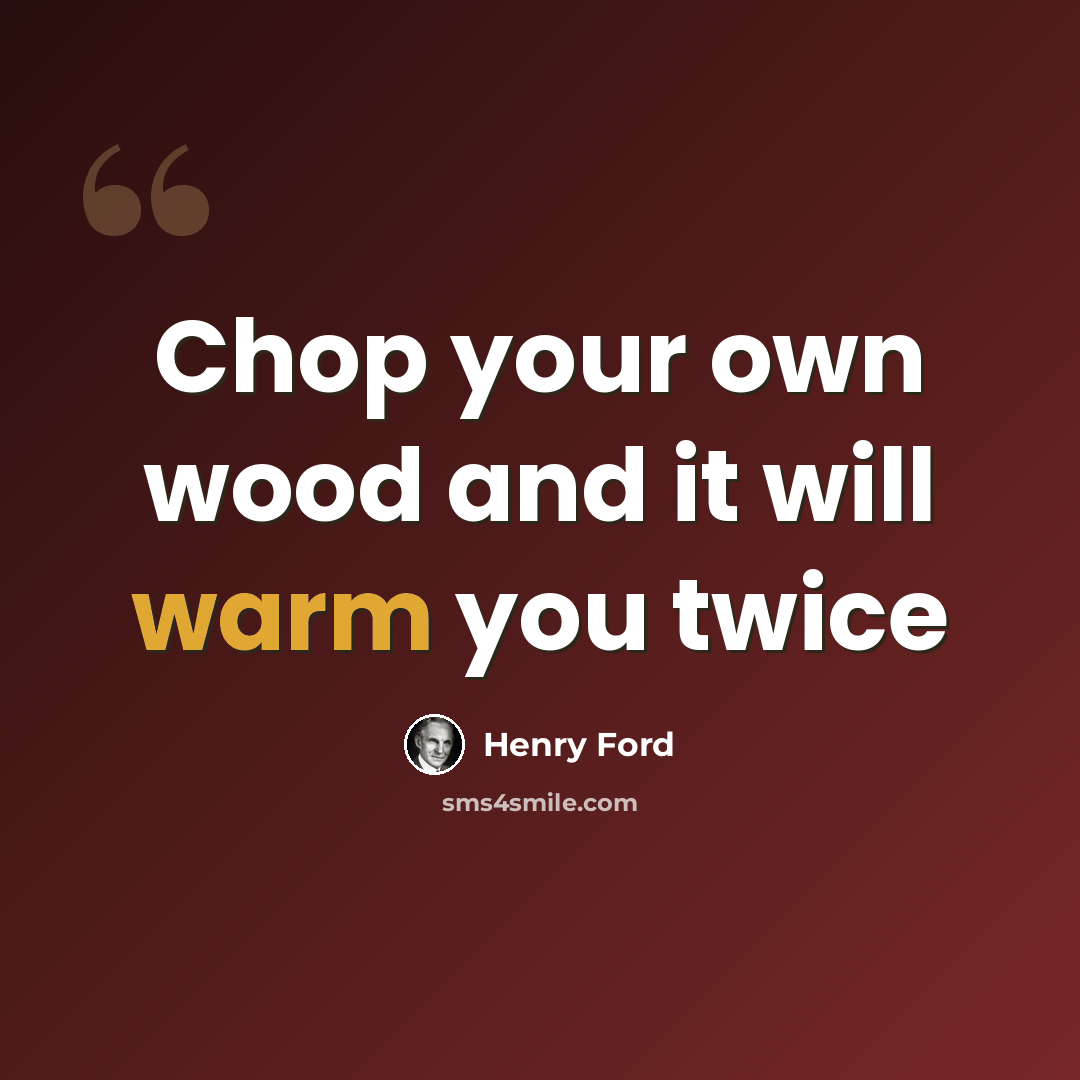 “Chop your own wood and it will warm you twice” quote by Henry Ford