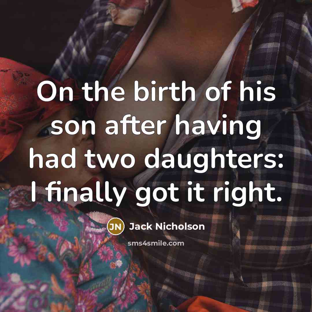 “On the birth of his son after having had two daughters: I finally got it right.” quote by Jack Nicholson