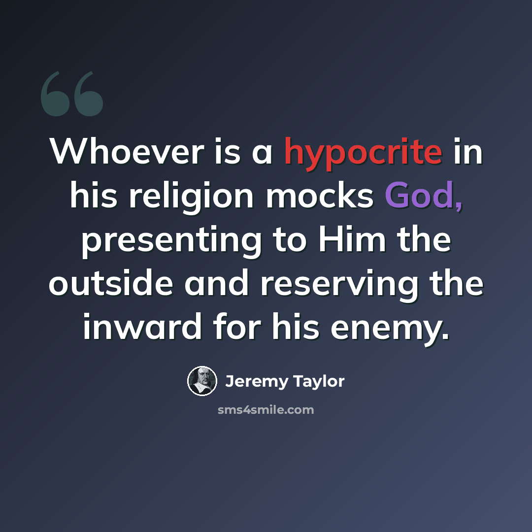 “Whoever is a hypocrite in his religion mocks God, presenting to Him the outside and reserving the inward for his enemy.” quote by Jeremy Taylor