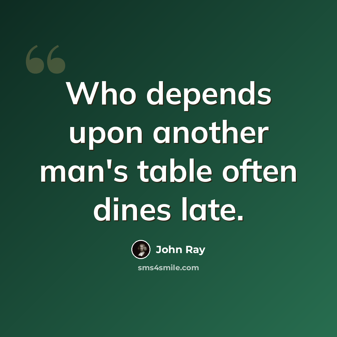 “Who depends upon another man's table often dines late.” quote by John Ray