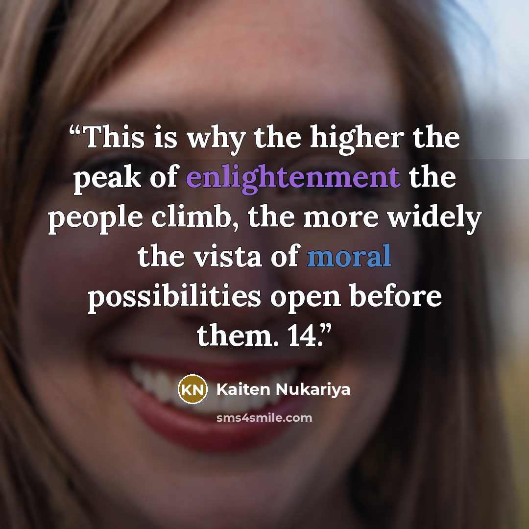 “This is why the higher the peak of enlightenment the people climb, the more widely the vista of moral possibilities open before them. 14.” quote by Kaiten Nukariya