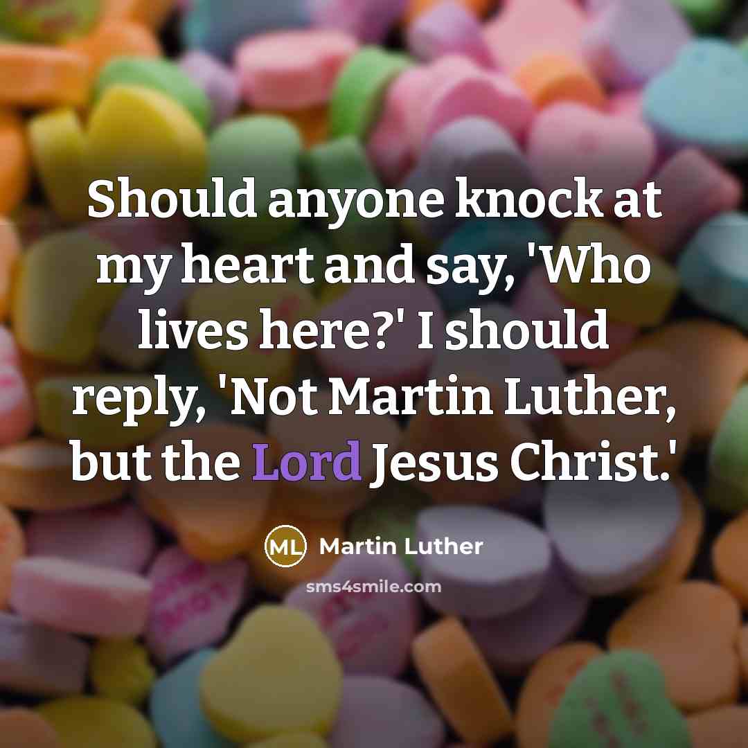 “Should anyone knock at my heart and say, 'Who lives here?' I should reply, 'Not Martin Luther, but the Lord Jesus Christ.'” quote by Martin Luther