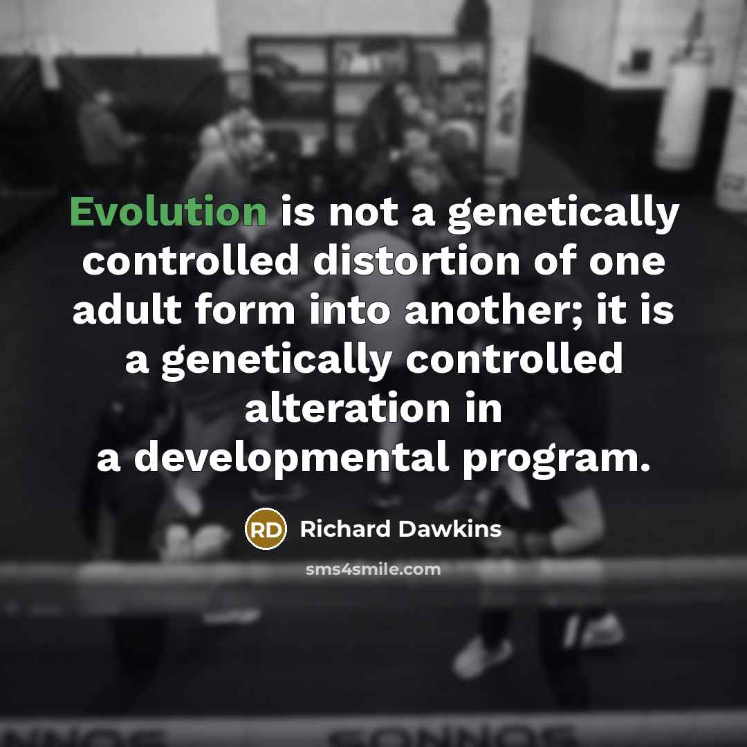 “Evolution is not a genetically controlled distortion of one adult form into another; it is a genetically controlled alteration in a developmental program.” quote by Richard Dawkins