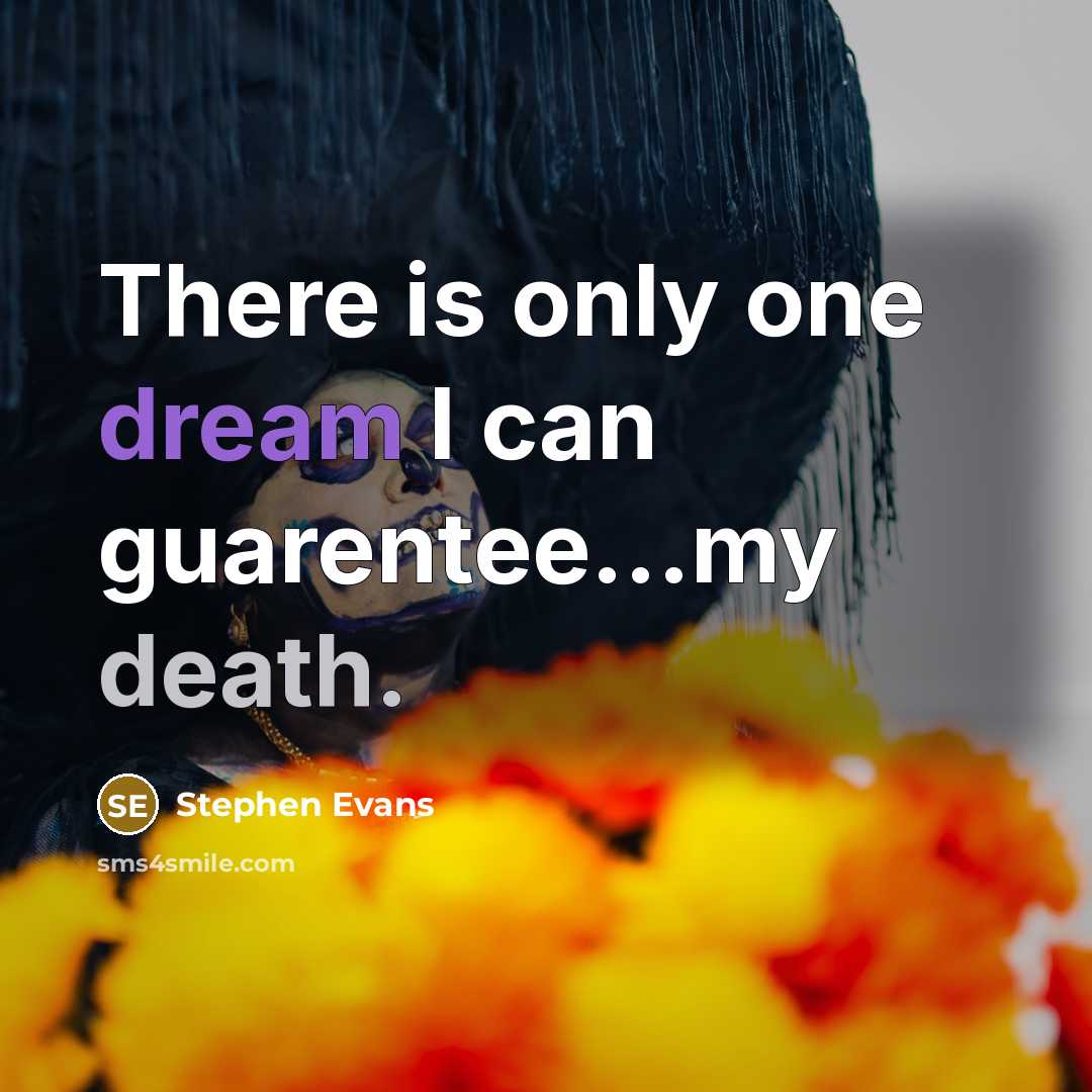 “There is only one dream I can guarentee...my death.” quote by Stephen Evans