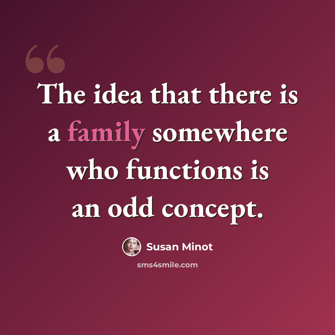“The idea that there is a family somewhere who functions is an odd concept.” quote by Susan Minot