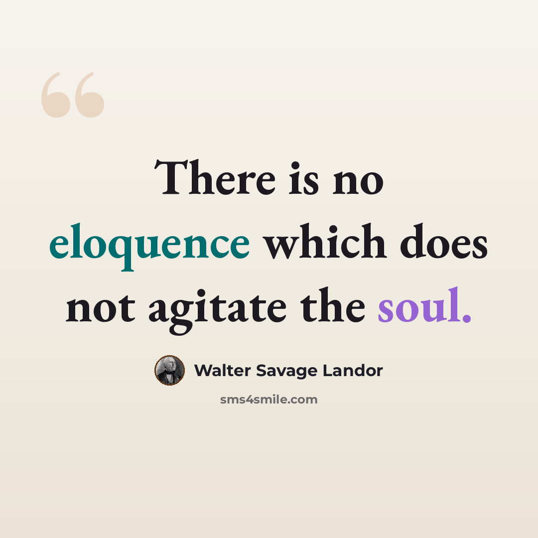 “There is no eloquence which does not agitate the soul.” quote by Walter Savage Landor