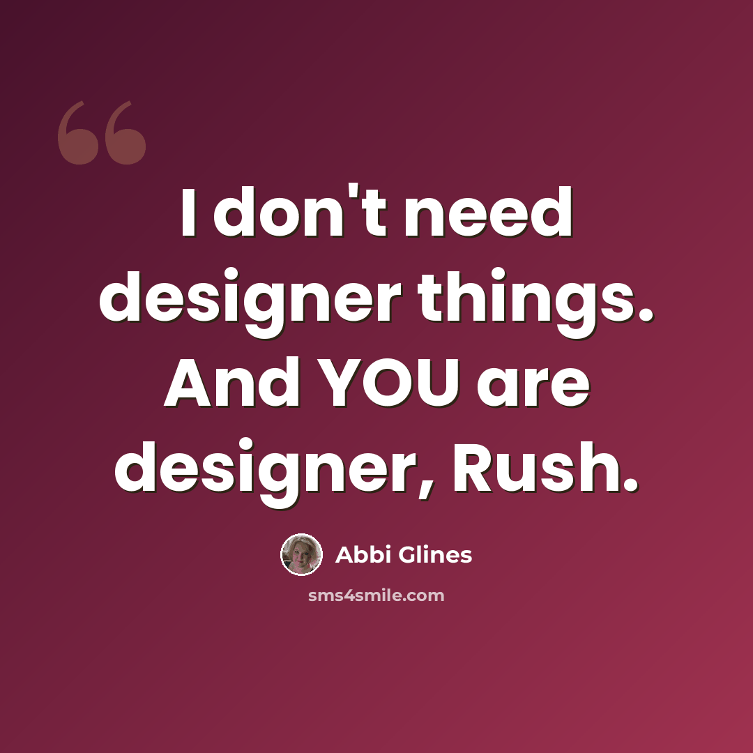 “I don't need designer things. And YOU are designer, Rush.” quote by Abbi Glines