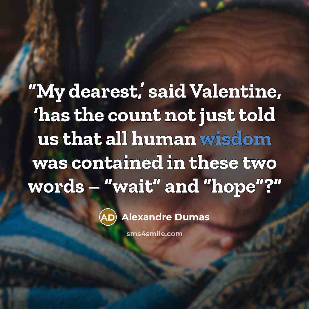 “My dearest,’ said Valentine, ‘has the count not just told us that all human wisdom was contained in these two words – “wait” and “hope”?” quote by Alexandre Dumas