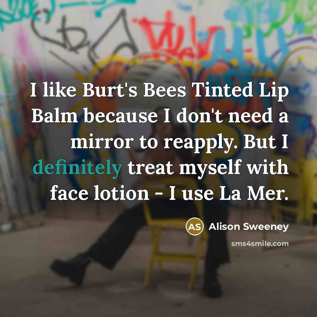 “I like Burt's Bees Tinted Lip Balm because I don't need a mirror to reapply. But I definitely treat myself with face lotion - I use La Mer.” quote by Alison Sweeney
