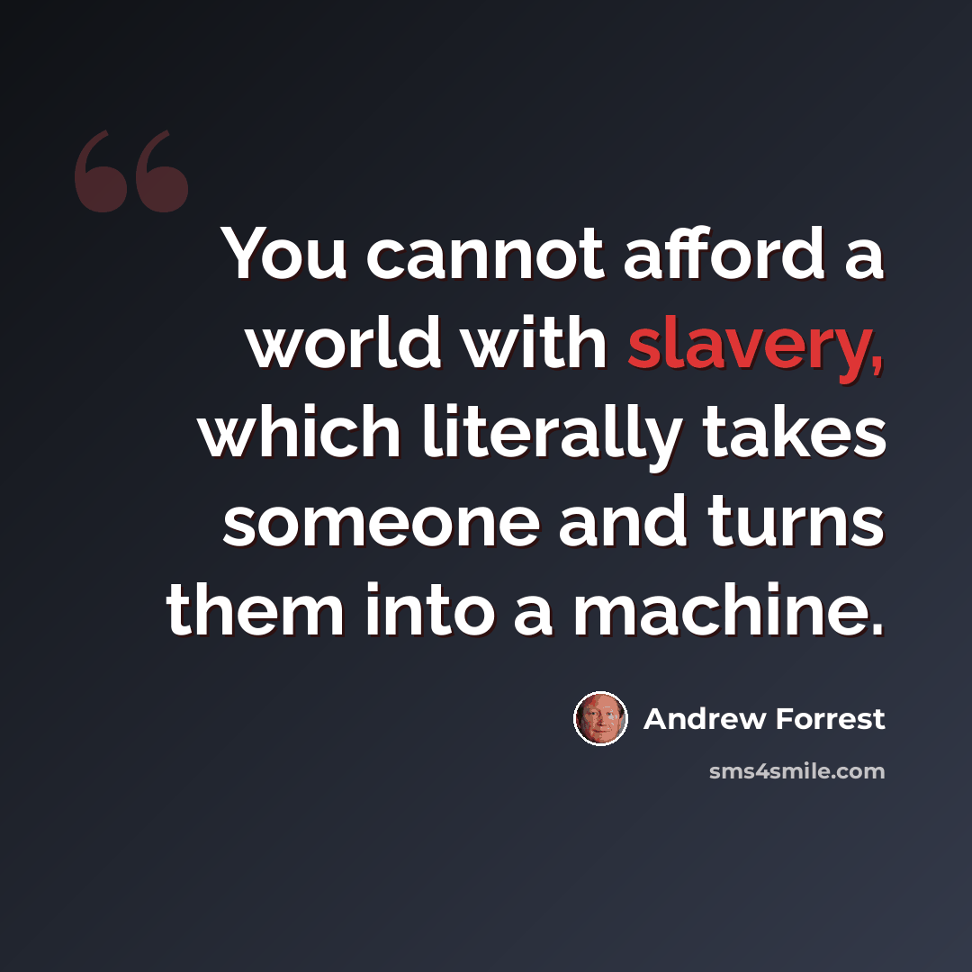 “You cannot afford a world with slavery, which literally takes someone and turns them into a machine.” quote by Andrew Forrest