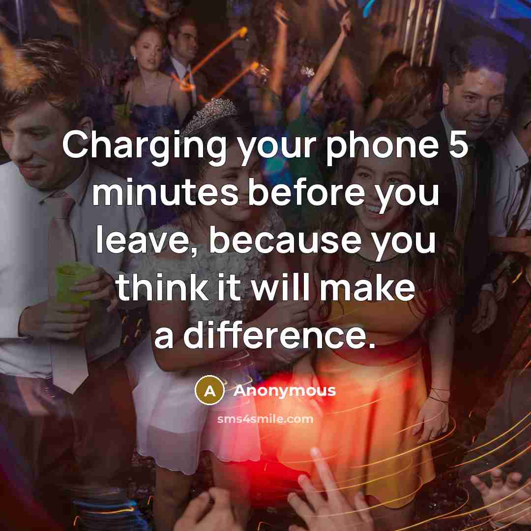 “Charging your phone 5 minutes before you leave, because you think it will make a difference.” quote by Anonymous
