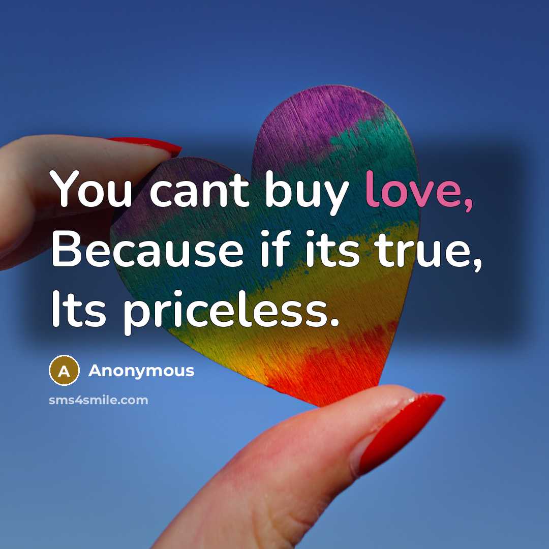 “You cant buy love, Because if its true, Its priceless.” quote by Anonymous