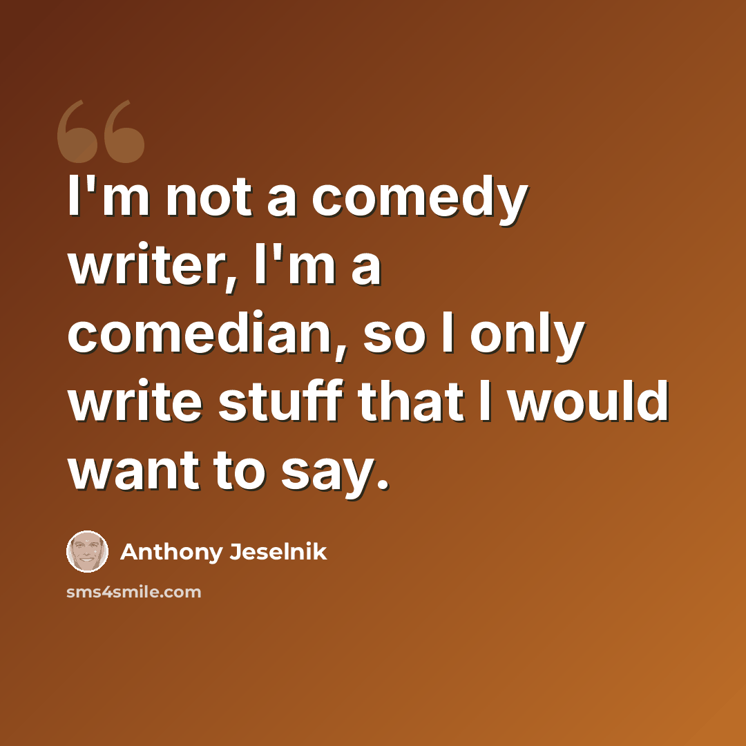 “I'm not a comedy writer, I'm a comedian, so I only write stuff that I would want to say.” quote by Anthony Jeselnik