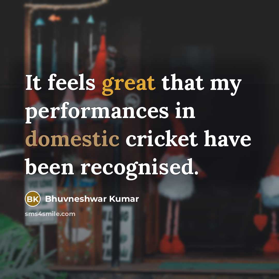 “It feels great that my performances in domestic cricket have been recognised.” quote by Bhuvneshwar Kumar