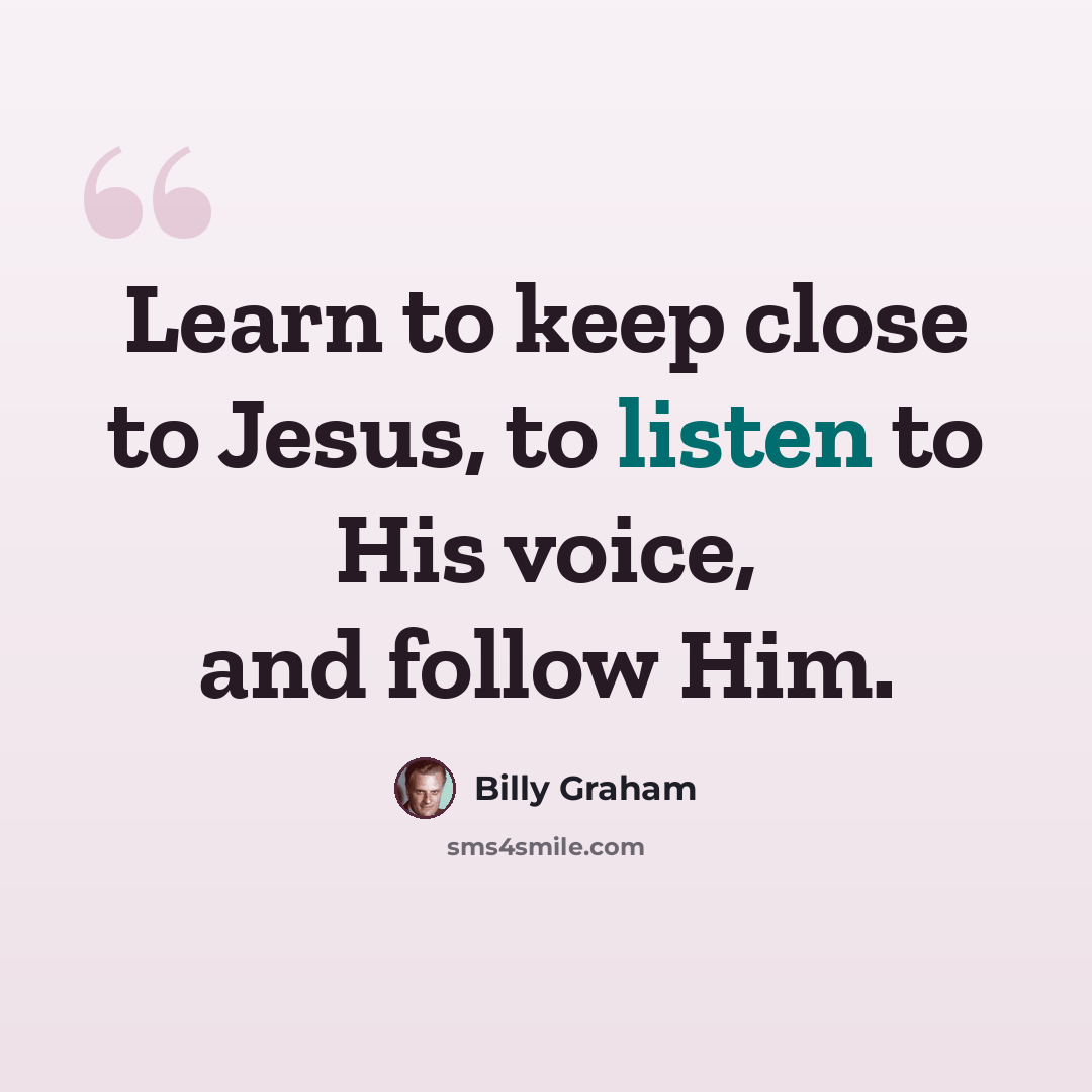 “Learn to keep close to Jesus, to listen to His voice, and follow Him.” quote by Billy Graham