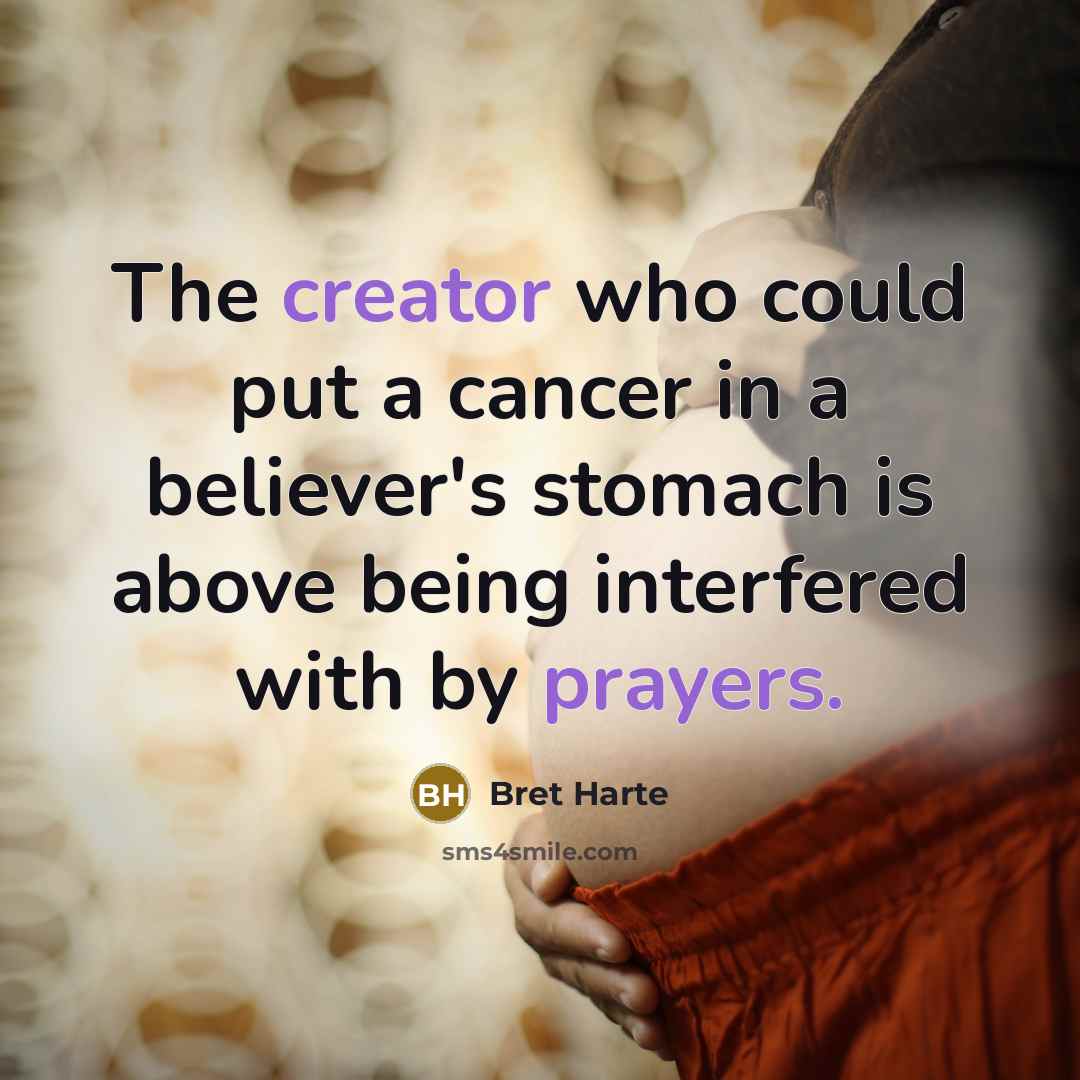 “The creator who could put a cancer in a believer's stomach is above being interfered with by prayers.” quote by Bret Harte